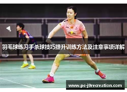 羽毛球练习手杀球技巧提升训练方法及注意事项详解