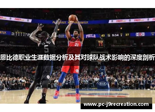 恩比德职业生涯数据分析及其对球队战术影响的深度剖析