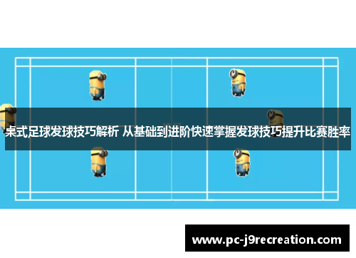 桌式足球发球技巧解析 从基础到进阶快速掌握发球技巧提升比赛胜率